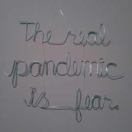 Kelly  Courtney: 'the real pandemic is fear', 2020 Wire Sculpture, Activism. Artist Description: This is the latest in an ongoing street art series called PSA that began in 2004.  Wire words strung together with fishing line looking for a mind to hook. ...